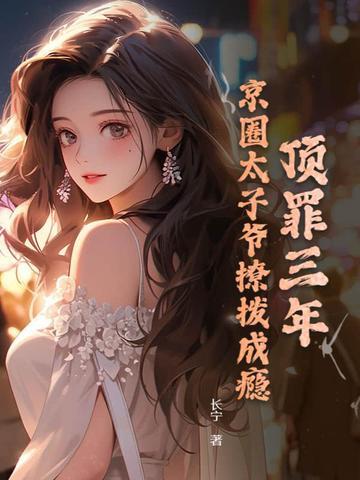 顶罪三年,京圈太子爷撩拨成瘾