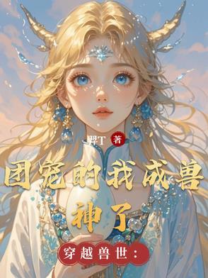 穿越兽世:团宠的我成兽神了