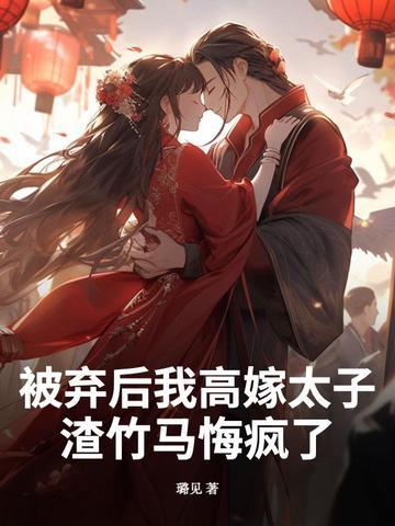 被弃后我高嫁太子,渣竹马悔疯了