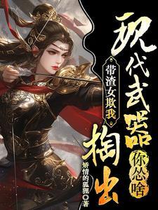 带渣女欺我,捣出现代武器你怂啥